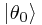 \left|\theta_0\right>