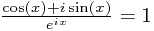 \frac{\cos(x) + i\sin(x)}{e^{ix}} = 1