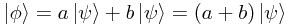 \left|\phi\right> = a\left|\psi\right> + b\left|\psi\right> = (a + b)\left|\psi\right>